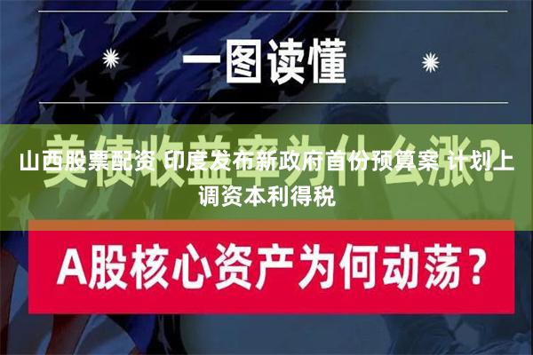 山西股票配资 印度发布新政府首份预算案 计划上调资本利得税