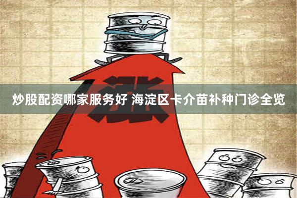 炒股配资哪家服务好 海淀区卡介苗补种门诊全览