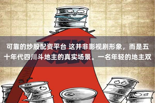 可靠的炒股配资平台 这并非影视剧形象，而是五十年代四川斗地主