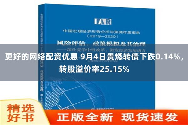 更好的网络配资优惠 9月4日贵燃转债下跌0.14%，转股溢价