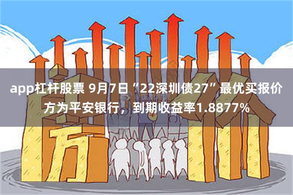 app杠杆股票 9月7日“22深圳债27”最优买报价方为平安银行，到期收益率1.8877%