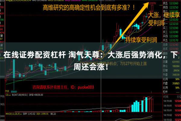 在线证劵配资杠杆 淘气天尊：大涨后强势消化，下周还会涨！