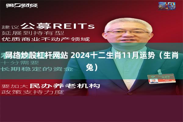 网络炒股杠杆网站 2024十二生肖11月运势（生肖兔）