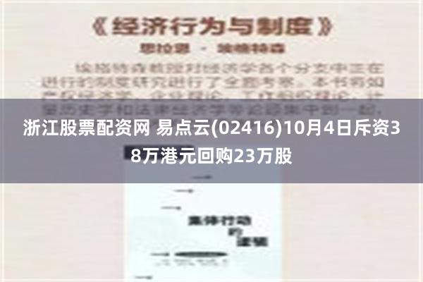 浙江股票配资网 易点云(02416)10月4日斥资38万港元