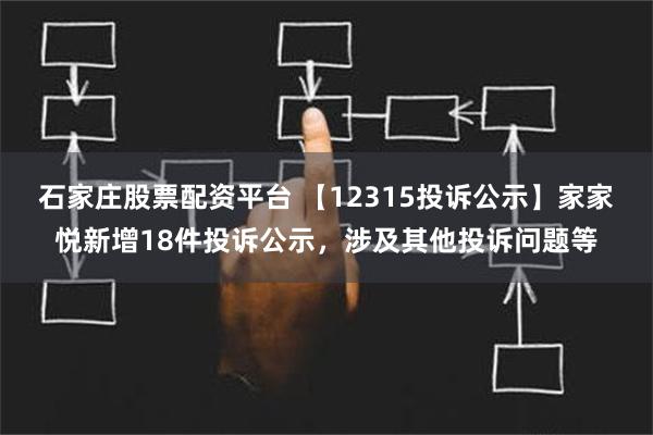 石家庄股票配资平台 【12315投诉公示】家家悦新增18件投诉公示，涉及其他投诉问题等