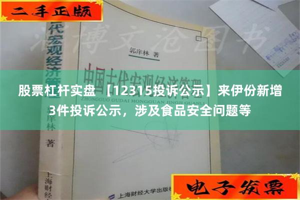 股票杠杆实盘 【12315投诉公示】来伊份新增3件投诉公示，涉及食品安全问题等