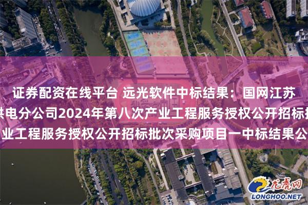 证券配资在线平台 远光软件中标结果：国网江苏省电力有限公司苏