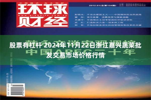 股票有杠杆 2024年11月22日浙江嘉兴蔬菜批发交易市场价