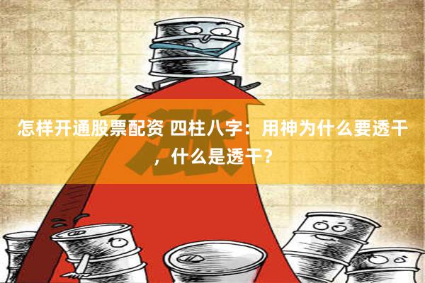 怎样开通股票配资 四柱八字：用神为什么要透干，什么是透干？