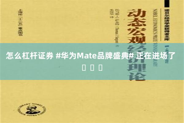 怎么杠杆证券 #华为Mate品牌盛典# 正在进场了 ​​​