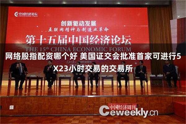 网络股指配资哪个好 美国证交会批准首家可进行5X23小时交易