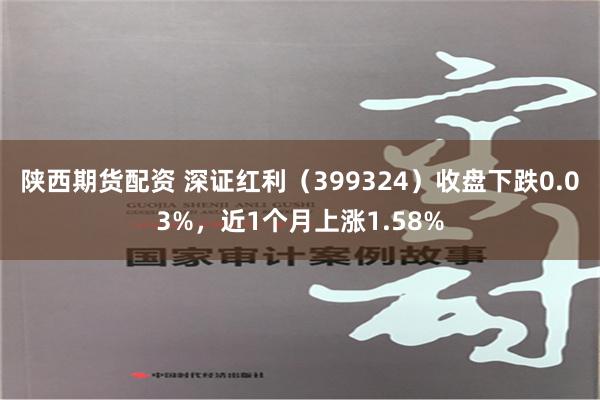 陕西期货配资 深证红利（399324）收盘下跌0.03%，近