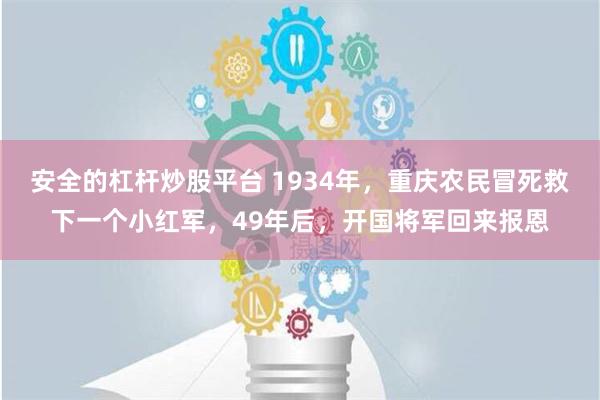 安全的杠杆炒股平台 1934年，重庆农民冒死救下一个小红军，