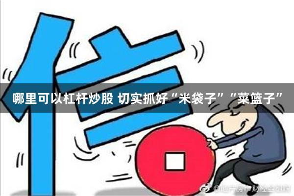 哪里可以杠杆炒股 切实抓好“米袋子”“菜篮子”