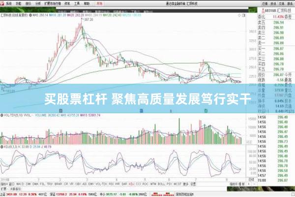 买股票杠杆 聚焦高质量发展笃行实干