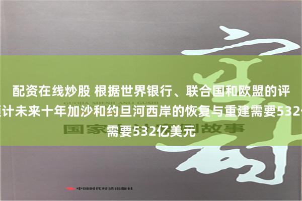 配资在线炒股 根据世界银行、联合国和欧盟的评估，预计未来十年